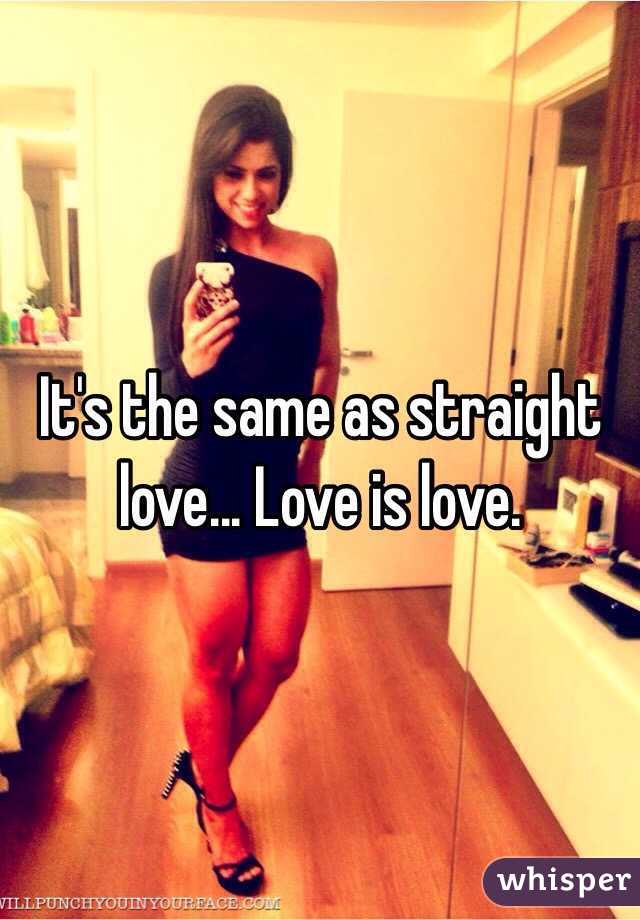 It's the same as straight love... Love is love.