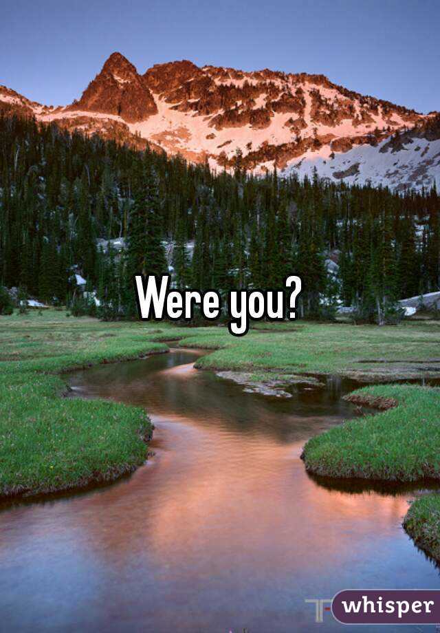Were you?