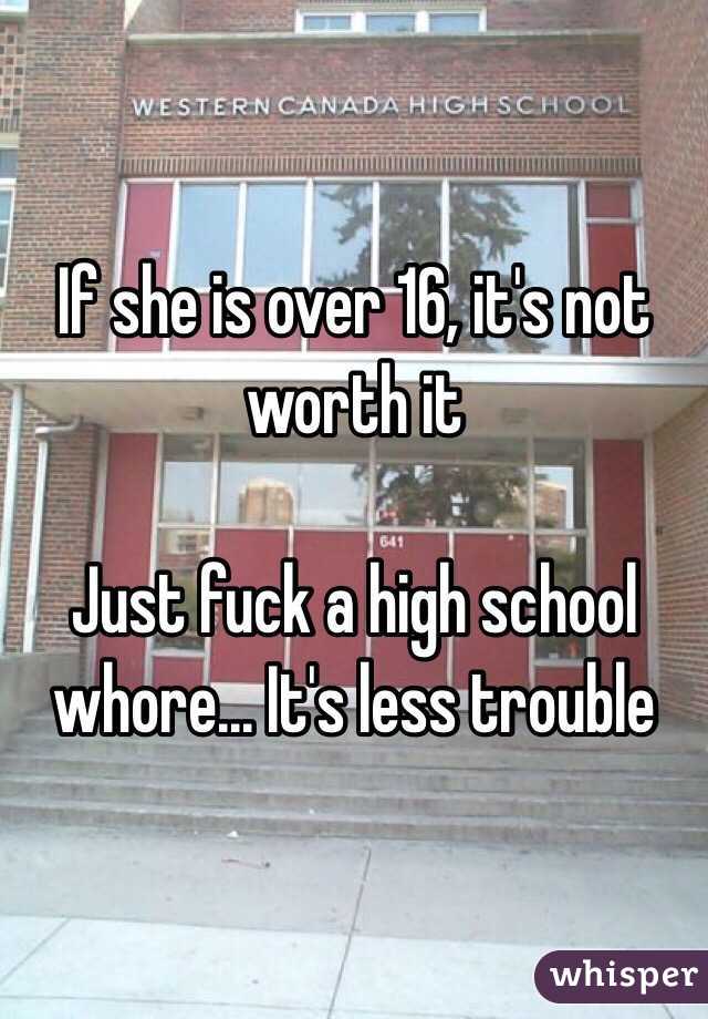 If she is over 16, it's not 
worth it

Just fuck a high school whore... It's less trouble