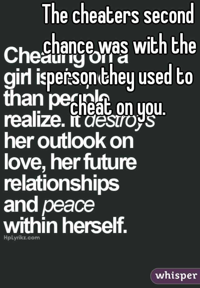 The cheaters second chance was with the person they used to cheat on you. 