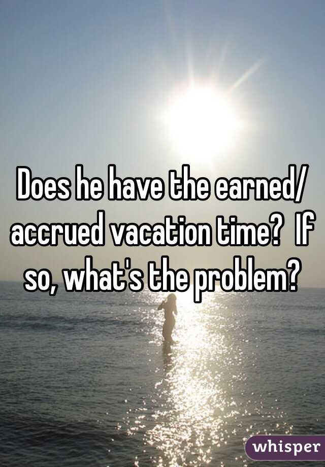 Does he have the earned/accrued vacation time?  If so, what's the problem?