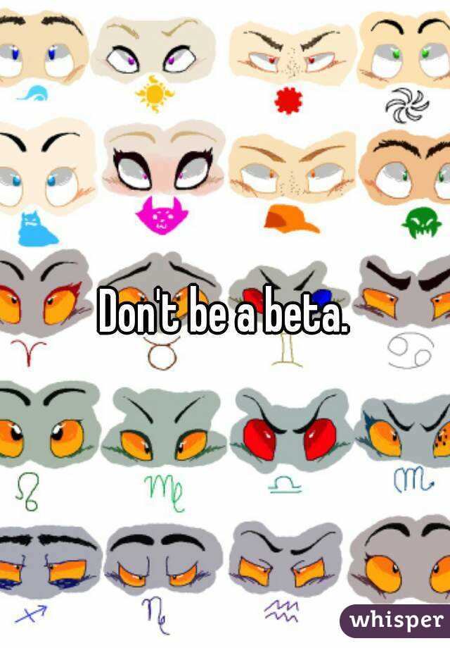 Don't be a beta.