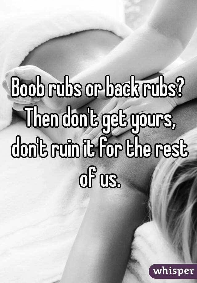 Boob rubs or back rubs? Then don't get yours, don't ruin it for the rest of us.
