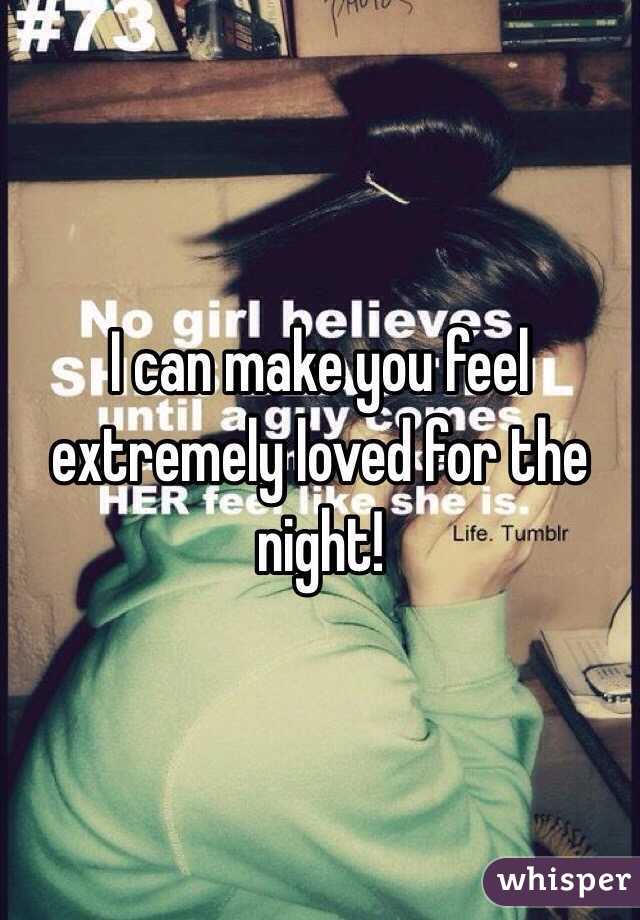 I can make you feel extremely loved for the night! 