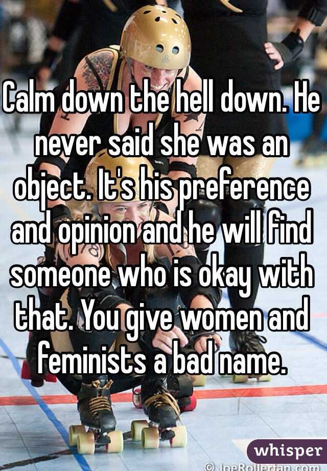 Calm down the hell down. He never said she was an object. It's his preference and opinion and he will find someone who is okay with that. You give women and feminists a bad name.