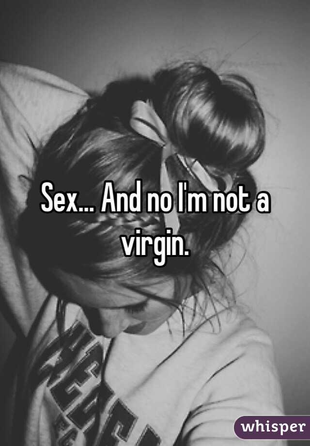 Sex... And no I'm not a virgin. 