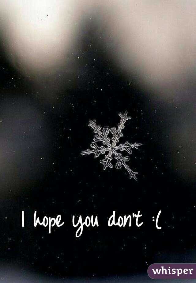 I hope you don't :(