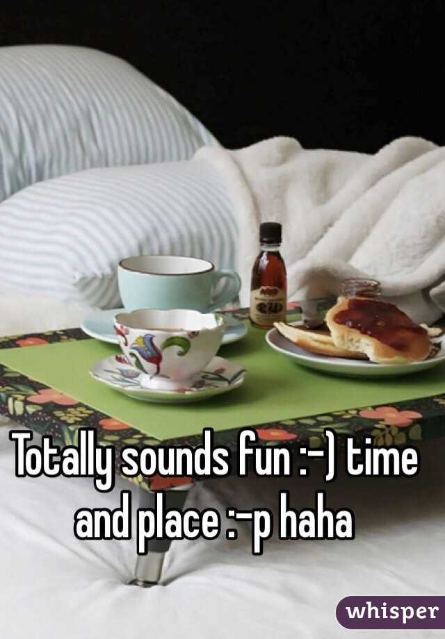 Totally sounds fun :-) time and place :-p haha 