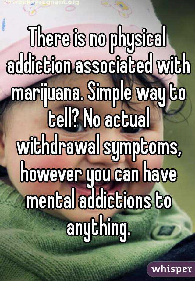 There is no physical addiction associated with marijuana. Simple way to tell? No actual withdrawal symptoms, however you can have mental addictions to anything.