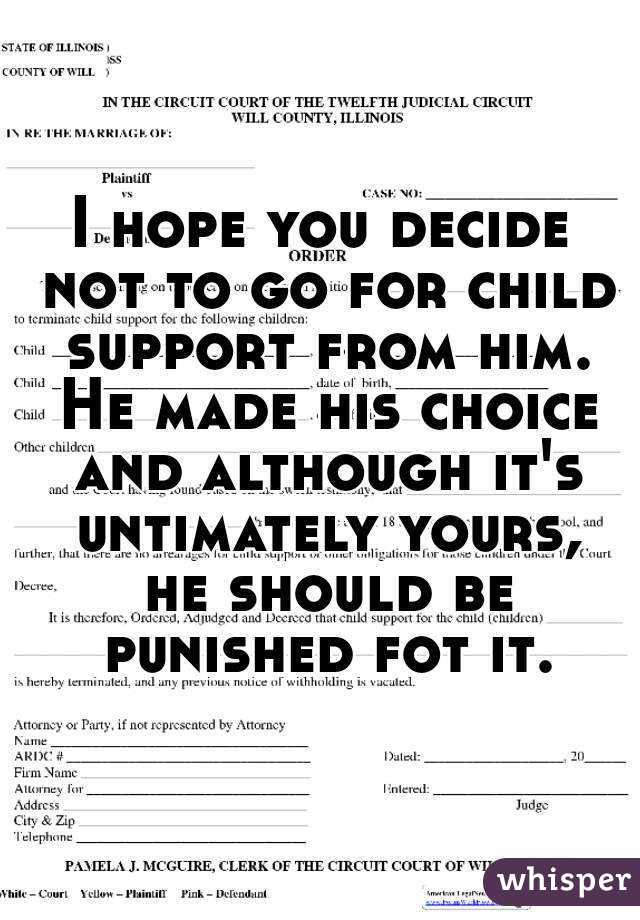 I hope you decide not to go for child support from him. He made his choice and although it's untimately yours, he should be punished fot it.