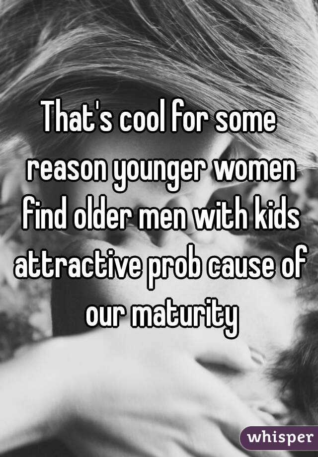 That's cool for some reason younger women find older men with kids attractive prob cause of our maturity