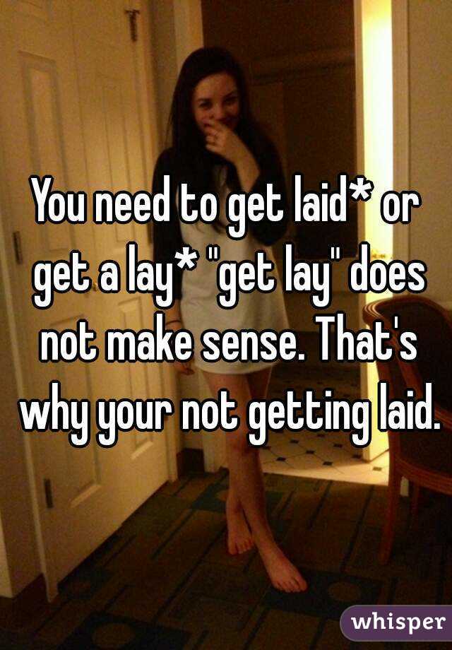 You need to get laid* or get a lay* "get lay" does not make sense. That's why your not getting laid.