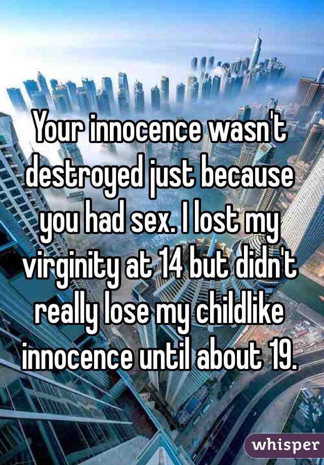 Your innocence wasn't destroyed just because you had sex. I lost my virginity at 14 but didn't really lose my childlike innocence until about 19.