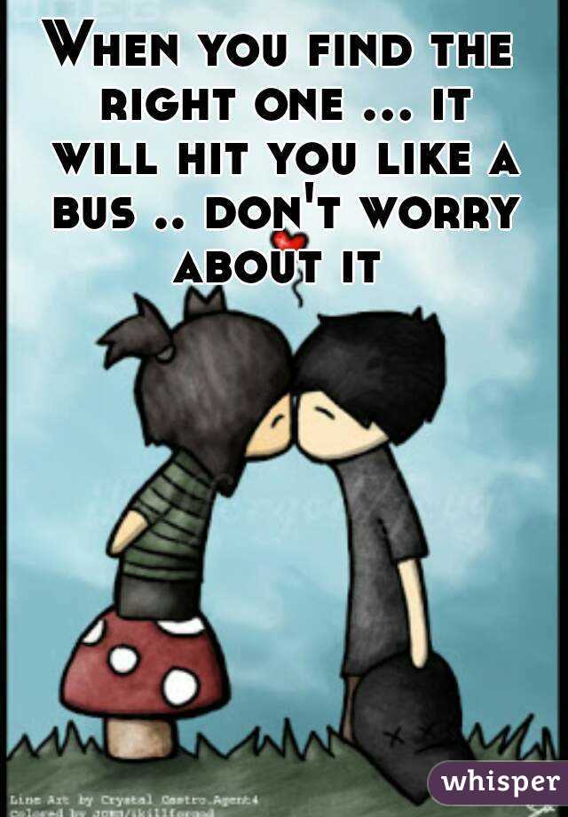 When you find the right one ... it will hit you like a bus .. don't worry about it 
