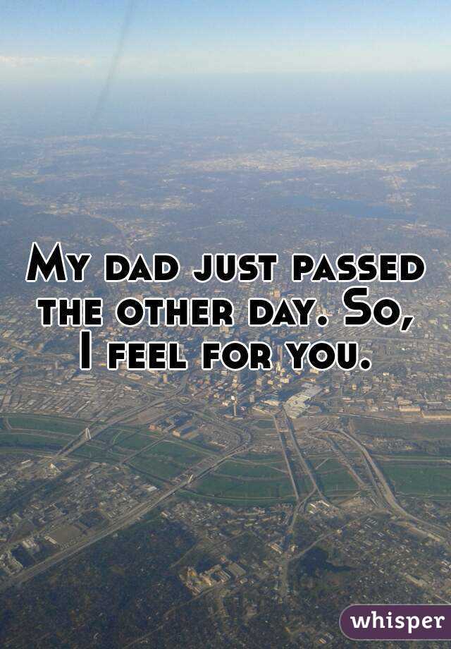 My dad just passed the other day. So,  I feel for you. 