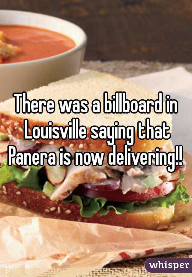 There was a billboard in Louisville saying that Panera is now delivering!! 