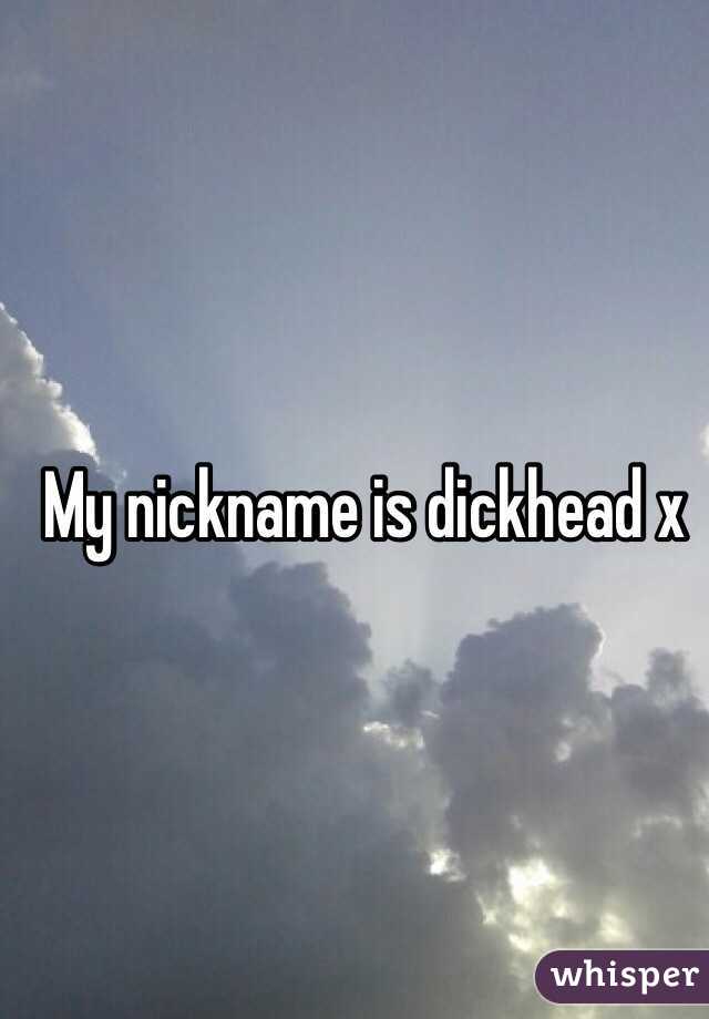 My nickname is dickhead x