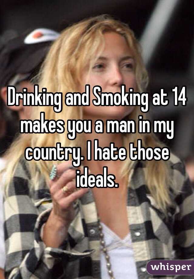 Drinking and Smoking at 14 makes you a man in my country. I hate those ideals.