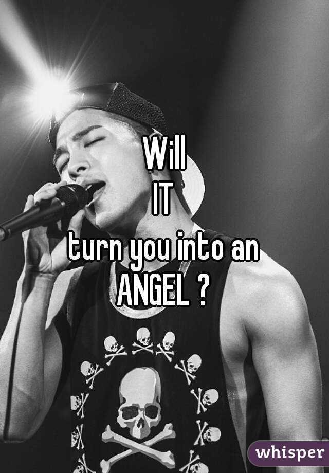 Will
IT
turn you into an
ANGEL ?