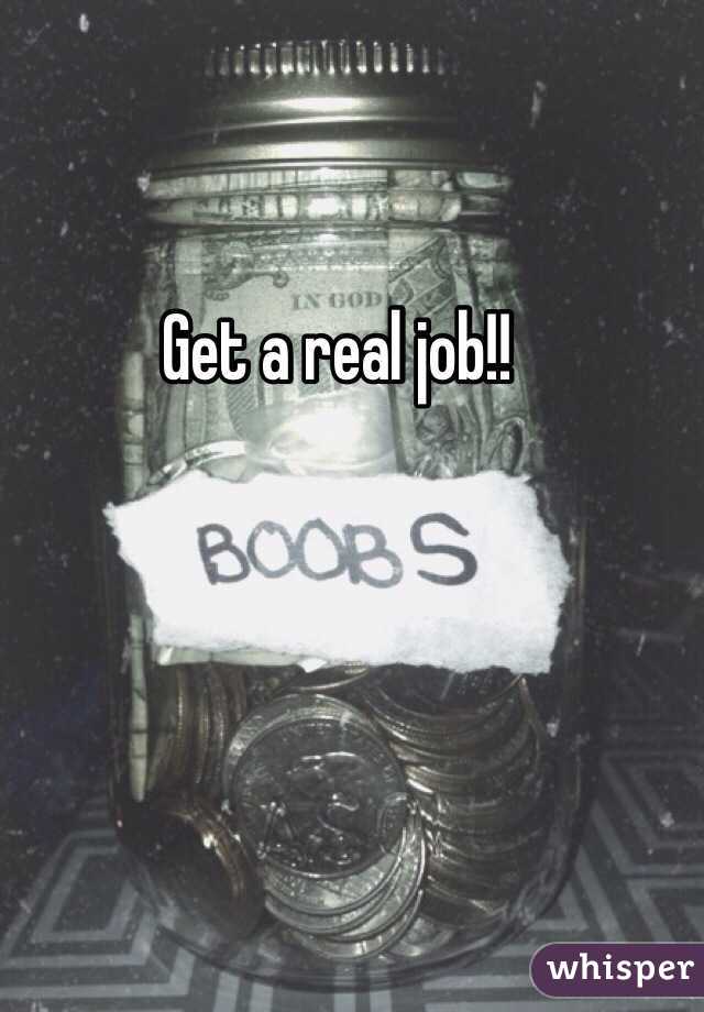 Get a real job!!