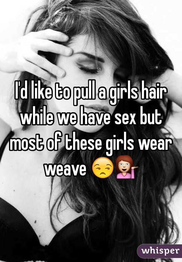 I'd like to pull a girls hair while we have sex but most of these girls wear weave 😒💁