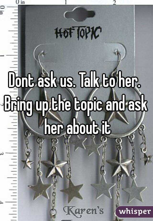 Dont ask us. Talk to her. 
Bring up the topic and ask her about it