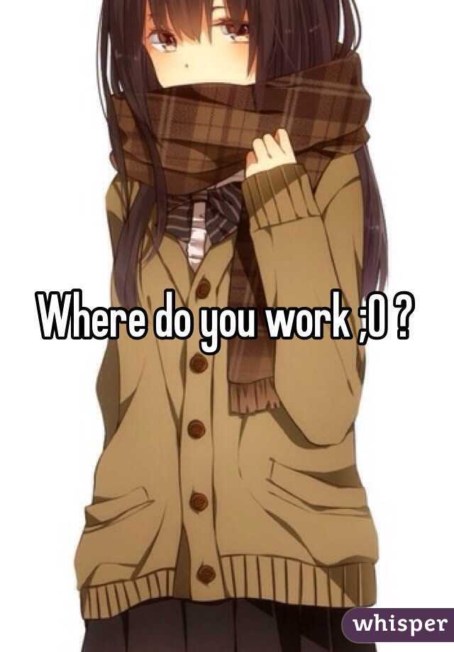 Where do you work ;O ?
