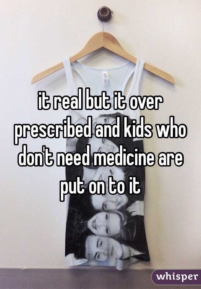 it real but it over prescribed and kids who don't need medicine are put on to it 