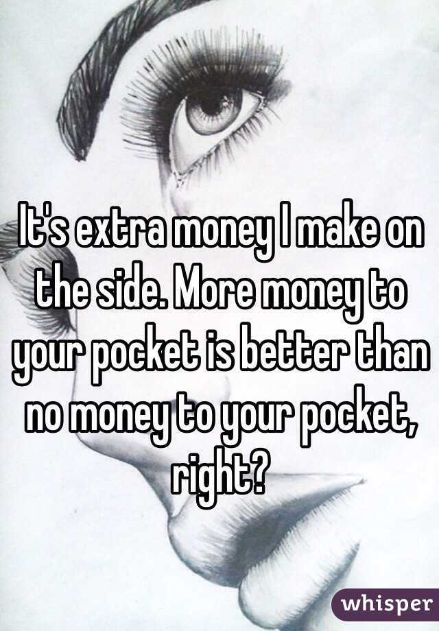 It's extra money I make on the side. More money to your pocket is better than no money to your pocket, right? 
