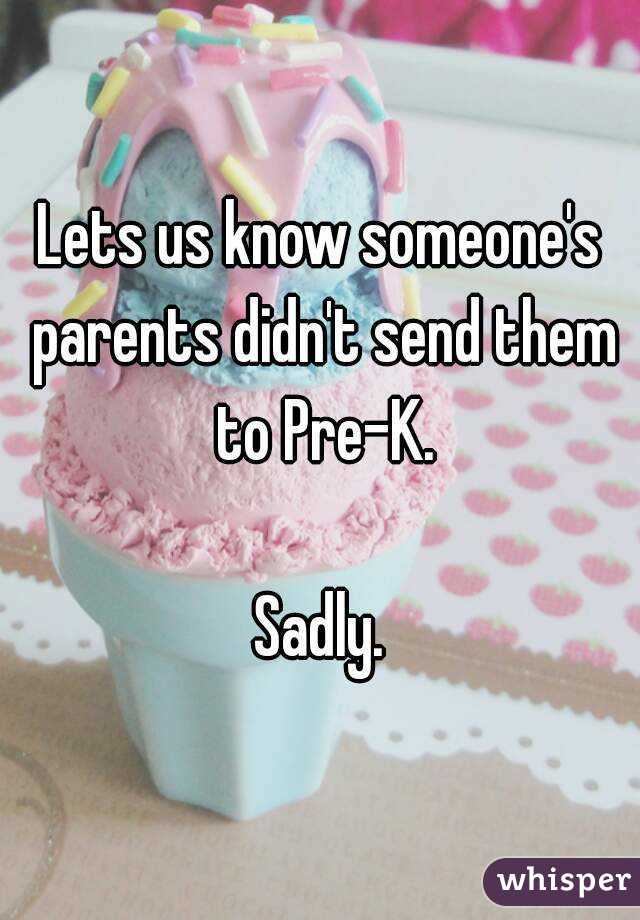 Lets us know someone's parents didn't send them to Pre-K.

Sadly.