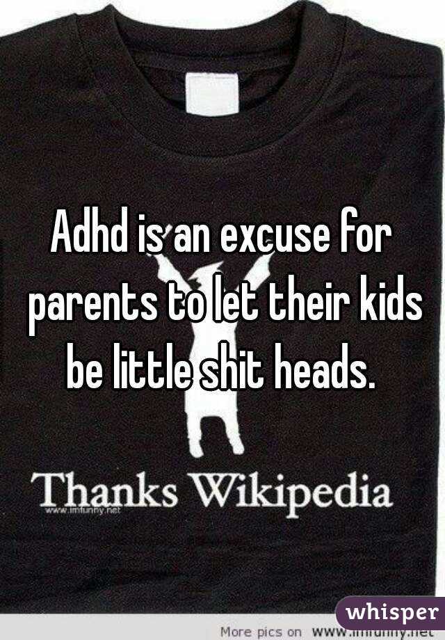 Adhd is an excuse for parents to let their kids be little shit heads. 