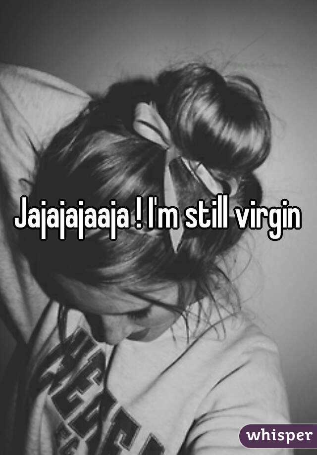 Jajajajaaja ! I'm still virgin
