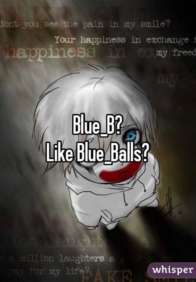 Blue_B?
Like Blue_Balls?
