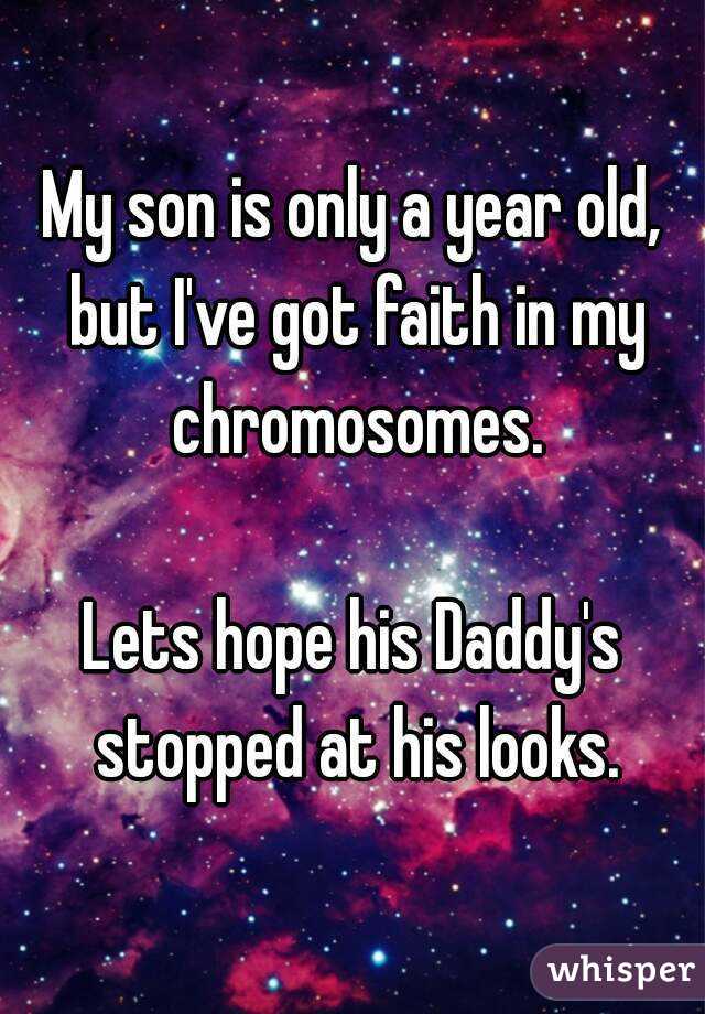 My son is only a year old, but I've got faith in my chromosomes.

Lets hope his Daddy's stopped at his looks.