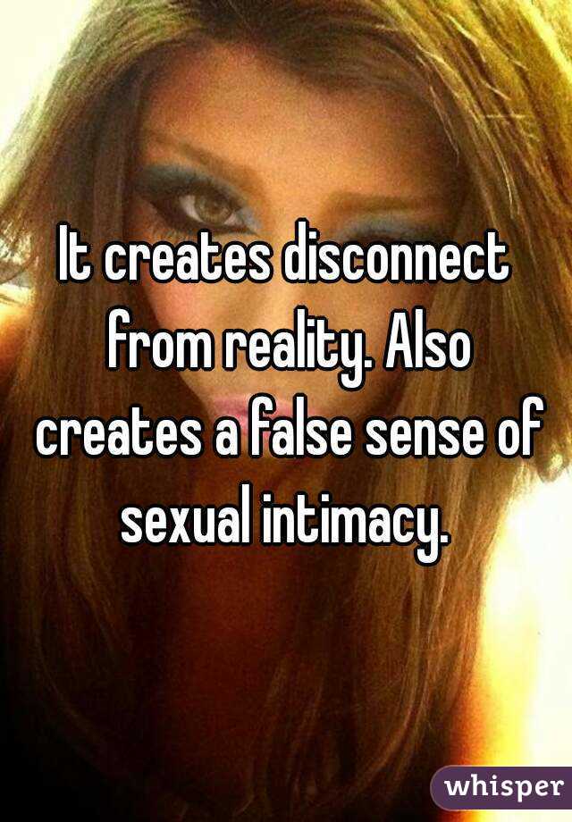 It creates disconnect from reality. Also creates a false sense of sexual intimacy. 