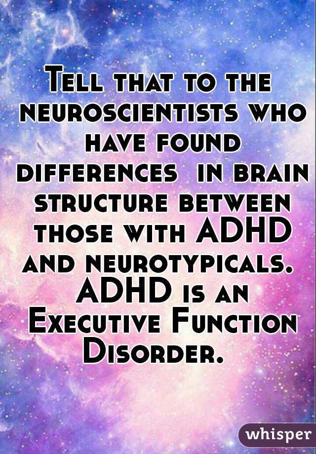 Tell that to the neuroscientists who have found differences  in brain structure between those with ADHD and neurotypicals.  ADHD is an Executive Function Disorder.  