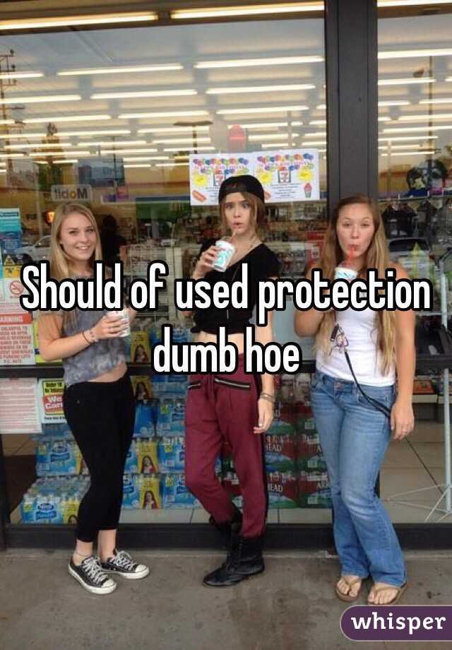 Should of used protection dumb hoe 
