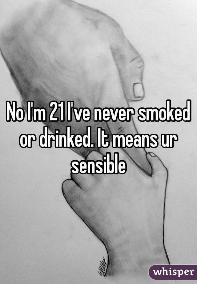 No I'm 21 I've never smoked or drinked. It means ur sensible 