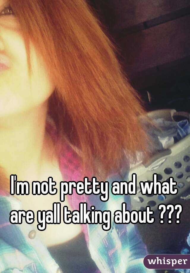I'm not pretty and what are yall talking about ???
