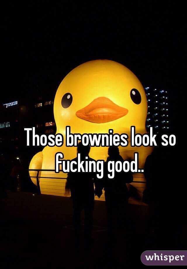 Those brownies look so fucking good..