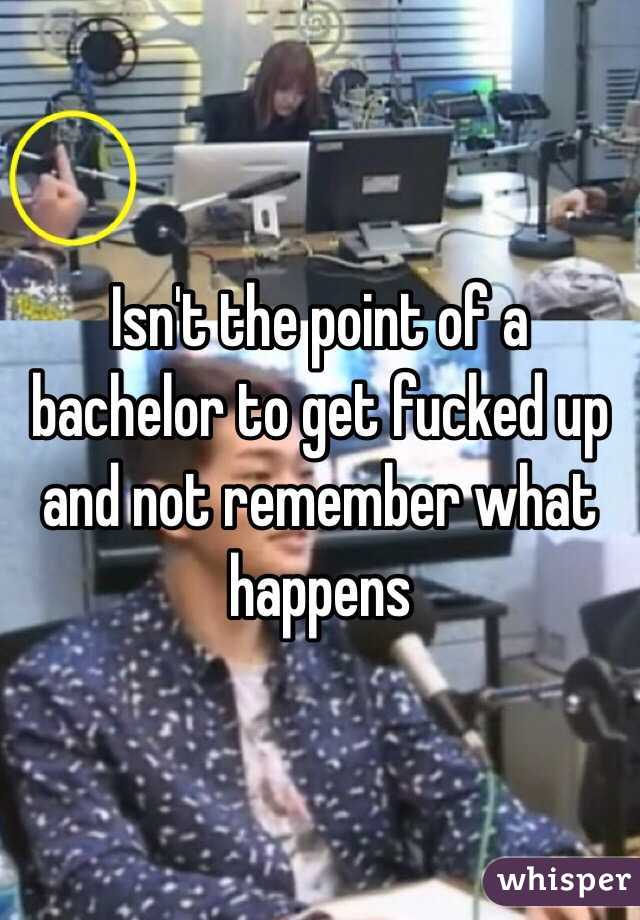 Isn't the point of a bachelor to get fucked up and not remember what happens 