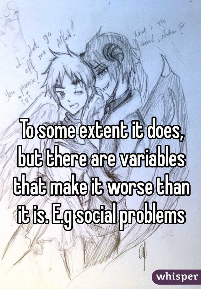 To some extent it does, but there are variables that make it worse than it is. E.g social problems