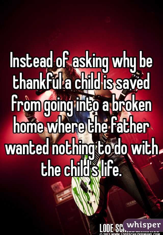 Instead of asking why be thankful a child is saved from going into a broken home where the father wanted nothing to do with the child's life. 