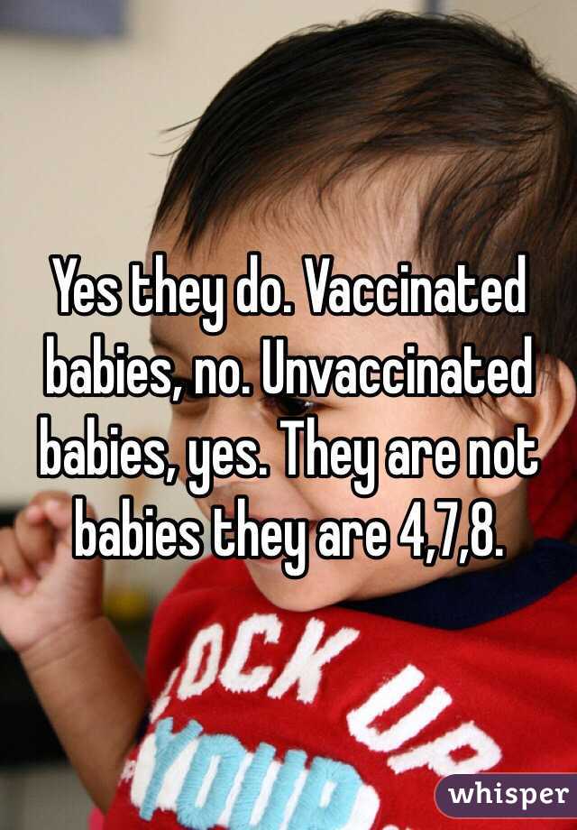 Yes they do. Vaccinated babies, no. Unvaccinated babies, yes. They are not babies they are 4,7,8.
