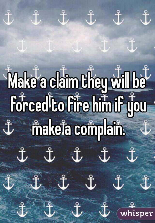 Make a claim they will be forced to fire him if you make a complain.