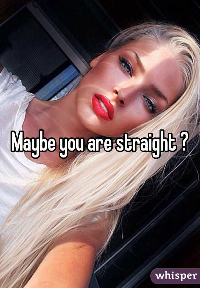 Maybe you are straight ?