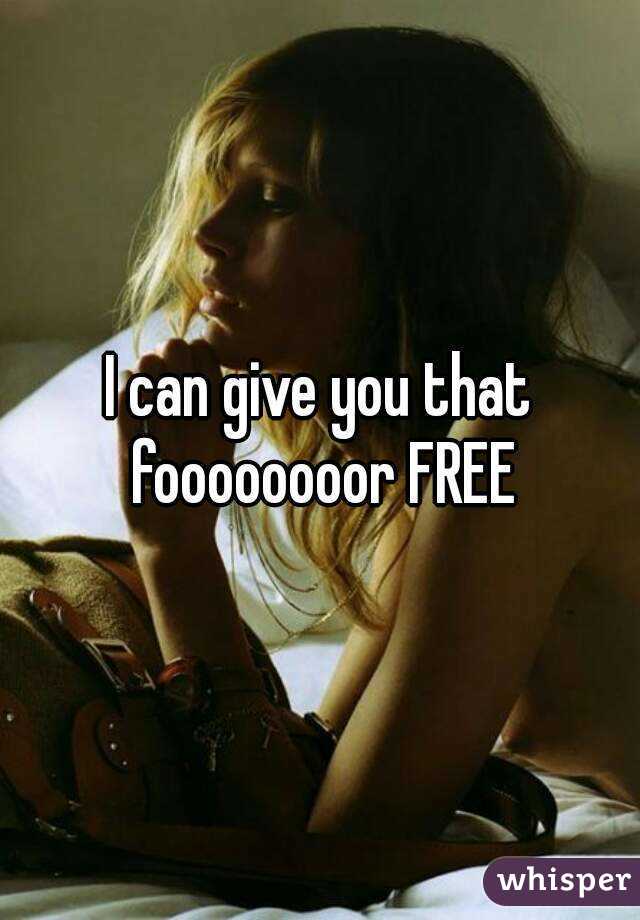 I can give you that foooooooor FREE