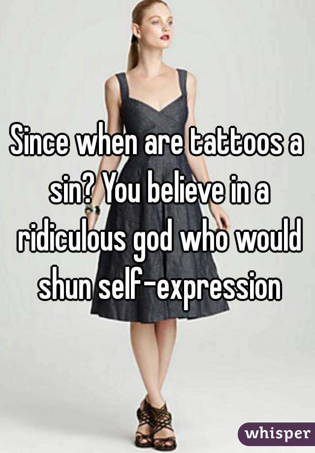 Since when are tattoos a sin? You believe in a ridiculous god who would shun self-expression