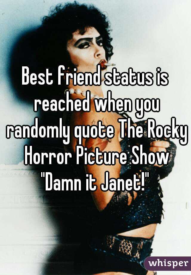 Best friend status is reached when you randomly quote The Rocky Horror Picture Show "Damn it Janet!" 