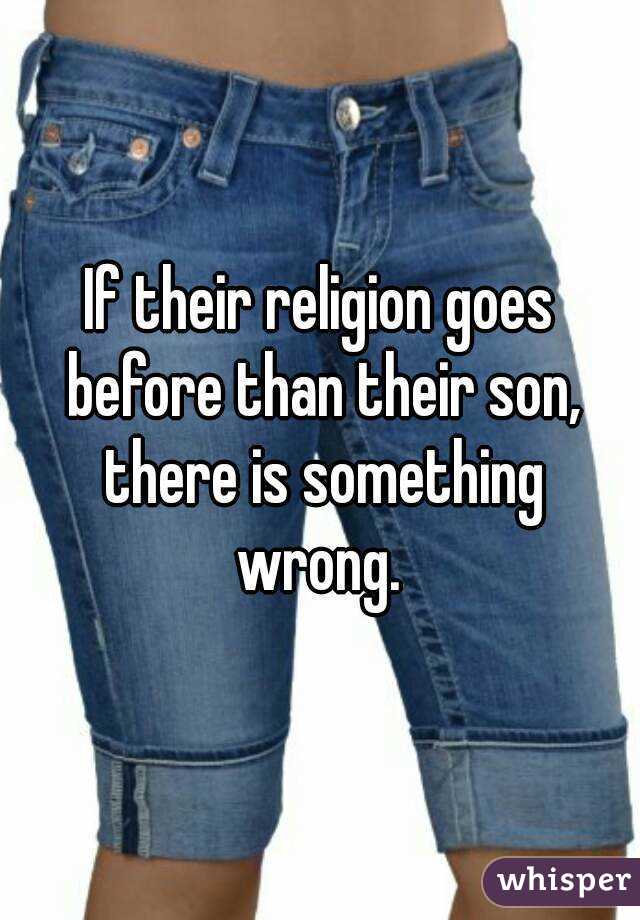 If their religion goes before than their son, there is something wrong. 